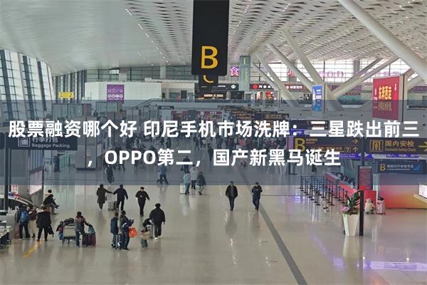 股票融资哪个好 印尼手机市场洗牌：三星跌出前三，OPPO第二