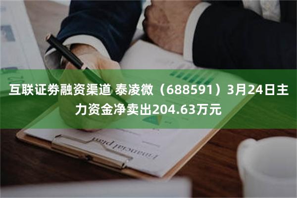 互联证劵融资渠道 泰凌微（688591）3月24日主力资金净卖出204.63万元