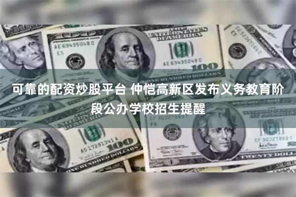 可靠的配资炒股平台 仲恺高新区发布义务教育阶段公办学校招生提醒