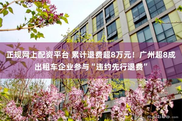 正规网上配资平台 累计退费超8万元！广州超8成出租车企业参与