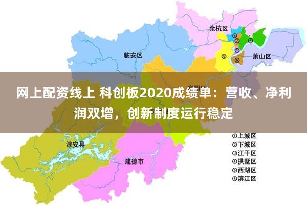 网上配资线上 科创板2020成绩单：营收、净利润双增，创新制度运行稳定