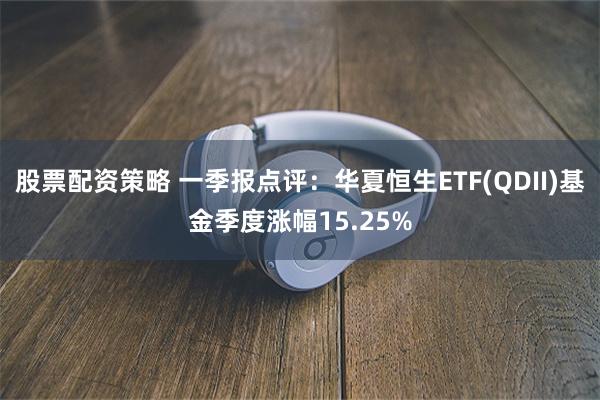 股票配资策略 一季报点评：华夏恒生ETF(QDII)基金季度涨幅15.25%