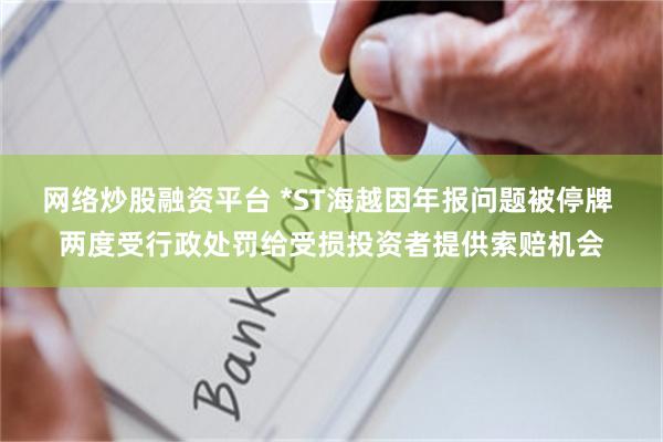 网络炒股融资平台 *ST海越因年报问题被停牌 两度受行政处罚