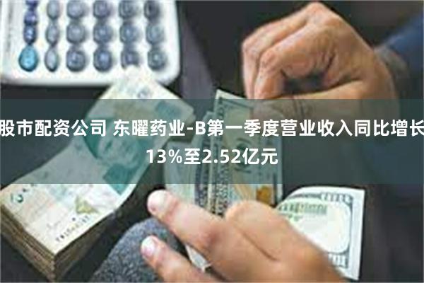 股市配资公司 东曜药业-B第一季度营业收入同比增长13%至2
