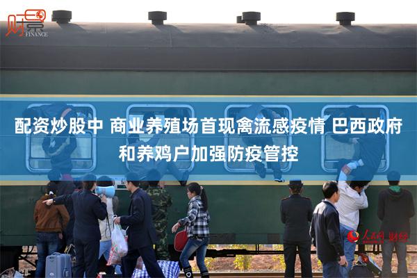 配资炒股中 商业养殖场首现禽流感疫情 巴西政府和养鸡户加强防