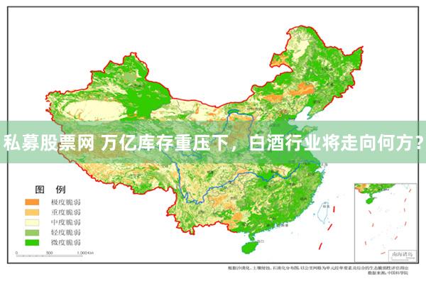 私募股票网 万亿库存重压下，白酒行业将走向何方？
