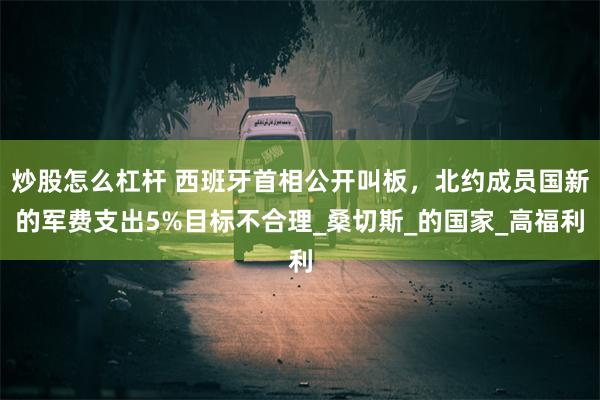 炒股怎么杠杆 西班牙首相公开叫板，北约成员国新的军费支出5%