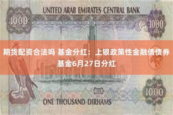 期货配资合法吗 基金分红：上银政策性金融债债券基金6月27日