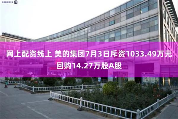 网上配资线上 美的集团7月3日斥资1033.49万元回购14.27万股A股